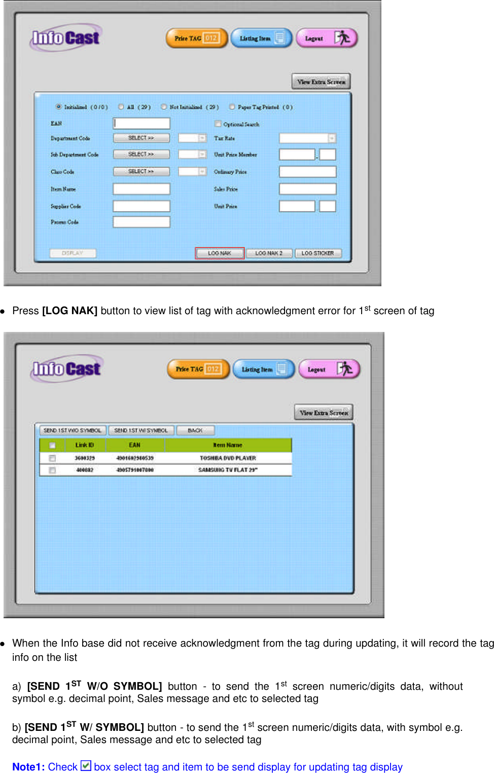 Press [LOG NAK] button to view list of tag with acknowledgment error for 1st screen of tagWhen the Info base did not receive acknowledgment from the tag during updating, it will record the taginfo on the lista) [SEND 1ST W/O SYMBOL] button - to send the 1st screen numeric/digits data, withoutsymbol e.g. decimal point, Sales message and etc to selected tagb) [SEND 1ST W/ SYMBOL] button - to send the 1st screen numeric/digits data, with symbol e.g.decimal point, Sales message and etc to selected tagNote1:Check box select tag and item to be send display for updating tag display