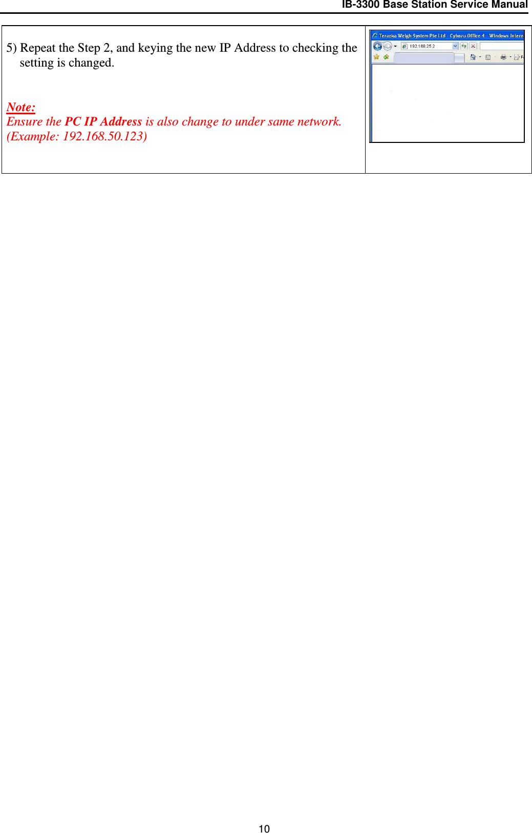 IB-3300 Base Station Service Manual   5) Repeat the Step 2, and keying the new IP Address to checking the setting is changed.    Note:  Ensure the PC IP Address is also change to under same network.   (Example: 192.168.50.123)           10 