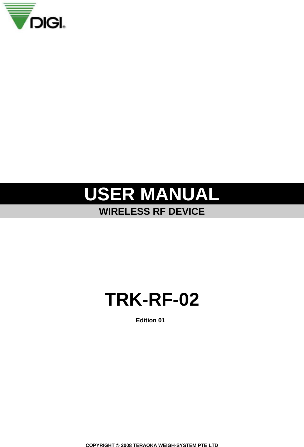                    USER MANUAL   WIRELESS RF DEVICE         TRK-RF-02  Edition 01                         COPYRIGHT © 2008 TERAOKA WEIGH-SYSTEM PTE LTD 