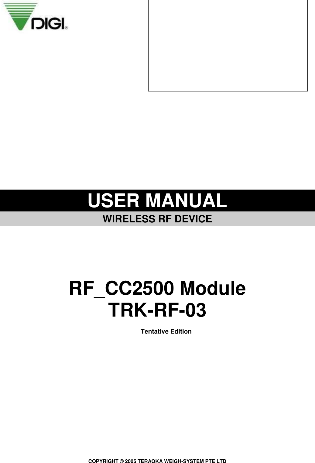 COPYRIGHT © 2005 TERAOKA WEIGH-SYSTEM PTE LTD                    USER MANUAL   WIRELESS RF DEVICE        RF_CC2500 Module TRK-RF-03  Tentative Edition                                