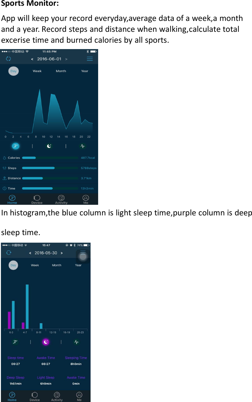 Sports Monitor:App will keep your record everyday,average data of a week,a monthand a year. Record steps and distance when walking,calculate totalexcerise time and burned calories by all sports.Sleeping Monitor:In histogram,the blue column is light sleep time,purple column is deepsleep time.Heart rate monitor: