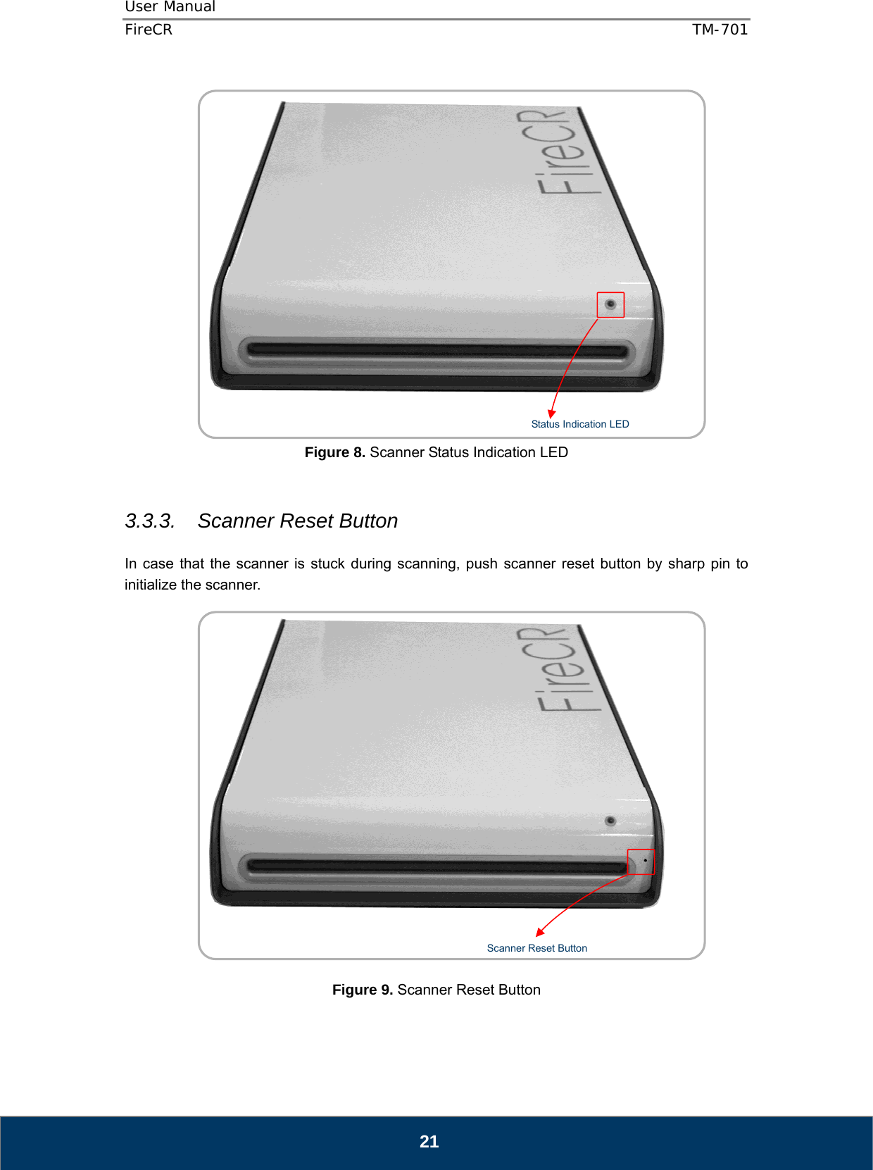 User Manual  FireCR  TM-701   21     Figure 8. Scanner Status Indication LED   3.3.3. Scanner Reset Button  In case that the scanner is stuck during scanning, push scanner reset button by sharp pin to initialize the scanner.      Figure 9. Scanner Reset Button   Status Indication LED  Scanner Reset Button  