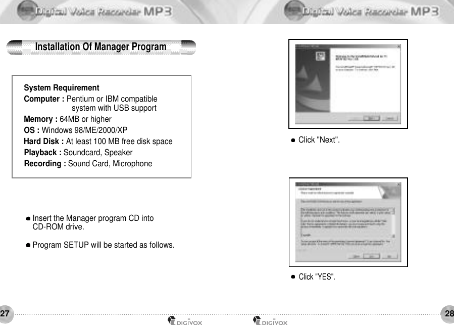 2827System RequirementComputer : Pentium or IBM compatible system with USB supportMemory : 64MB or higherOS : Windows 98/ME/2000/XPHard Disk : At least 100 MB free disk space Playback : Soundcard, Speaker Recording : Sound Card, MicrophoneInsert the Manager program CD into CD-ROM drive. Program SETUP will be started as follows.Click &quot;Next&quot;. Click &quot;YES&quot;. Installation Of Manager Program