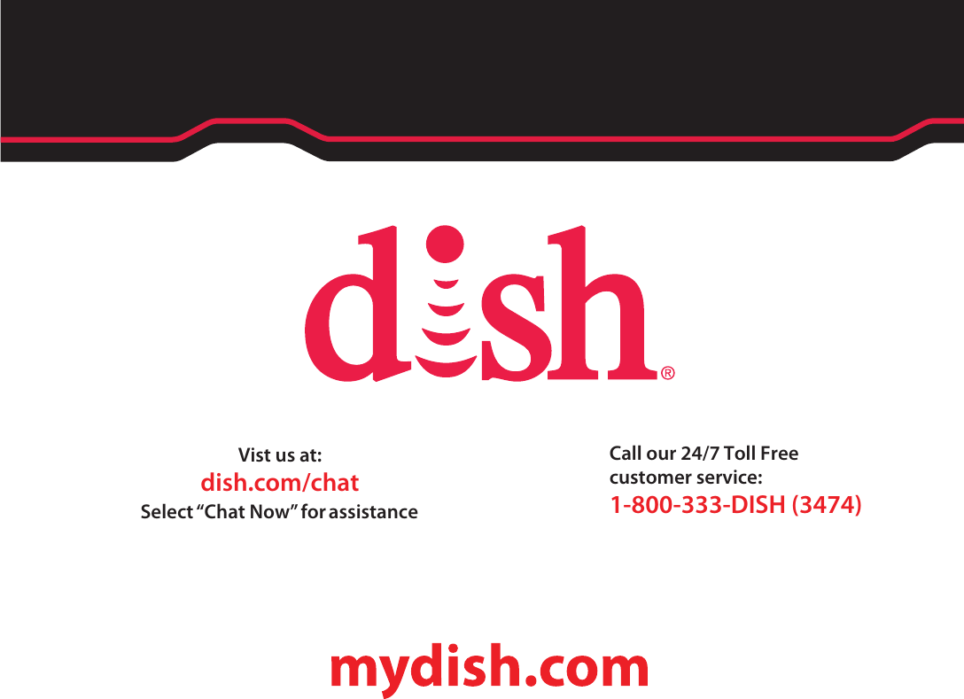 Call our 24/7 Toll Free customer service:%*4)Vist us at:dish.com/chatSelect “Chat Now” for assistance