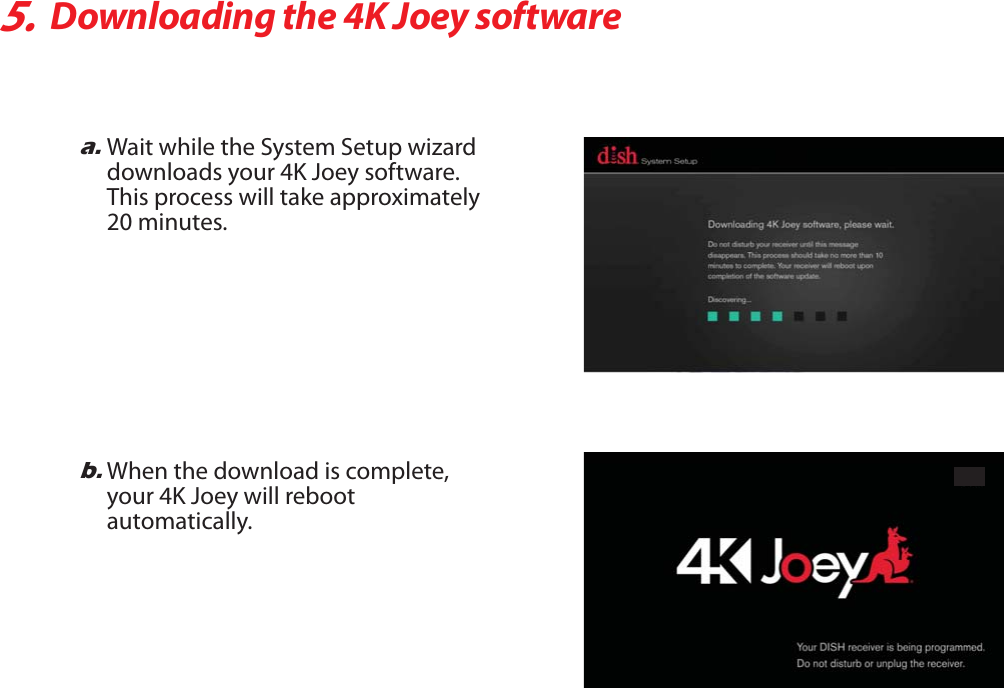 5.Downloading the 4K Joey softwarea.Wait while the System Setup wizarddownloads your 4K Joey software. This process will take approximately 20 minutes.b.When the download is complete,your 4K Joey will reboot automatically.