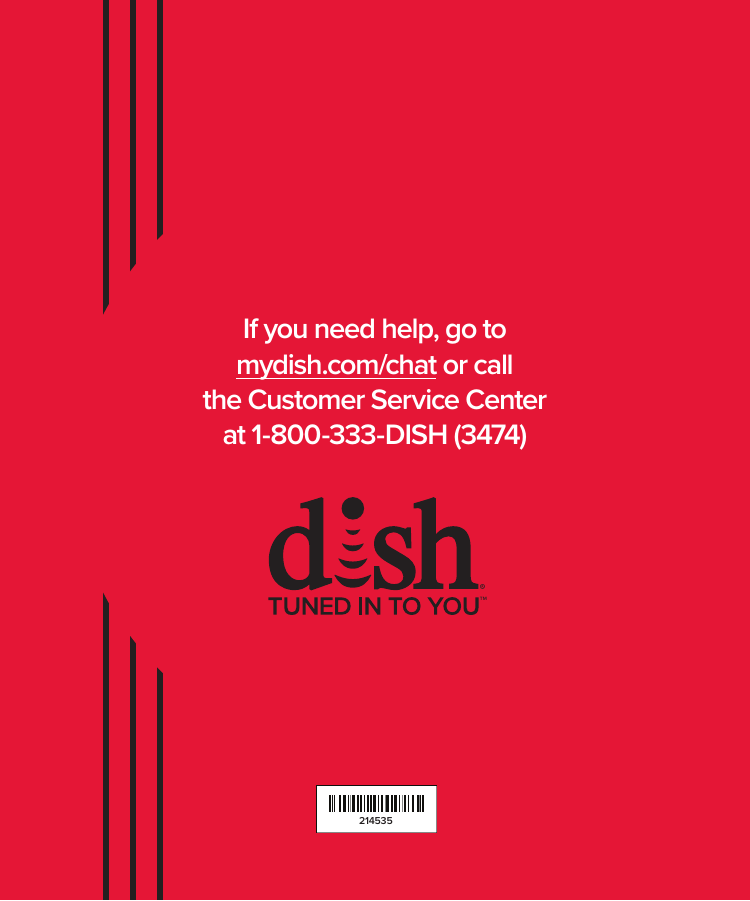 mydish.com/chat • 1-800-333-DISH (3474)45If you need help, go to  mydish.com/chat or call the Customer Service Centerat 1-800-333-DISH (3474)214535TM