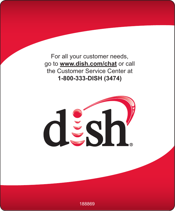 For all your customer needs,go to www.dish.com/chat or call the Customer Service Center at 1-800-333-DISH (3474)188869