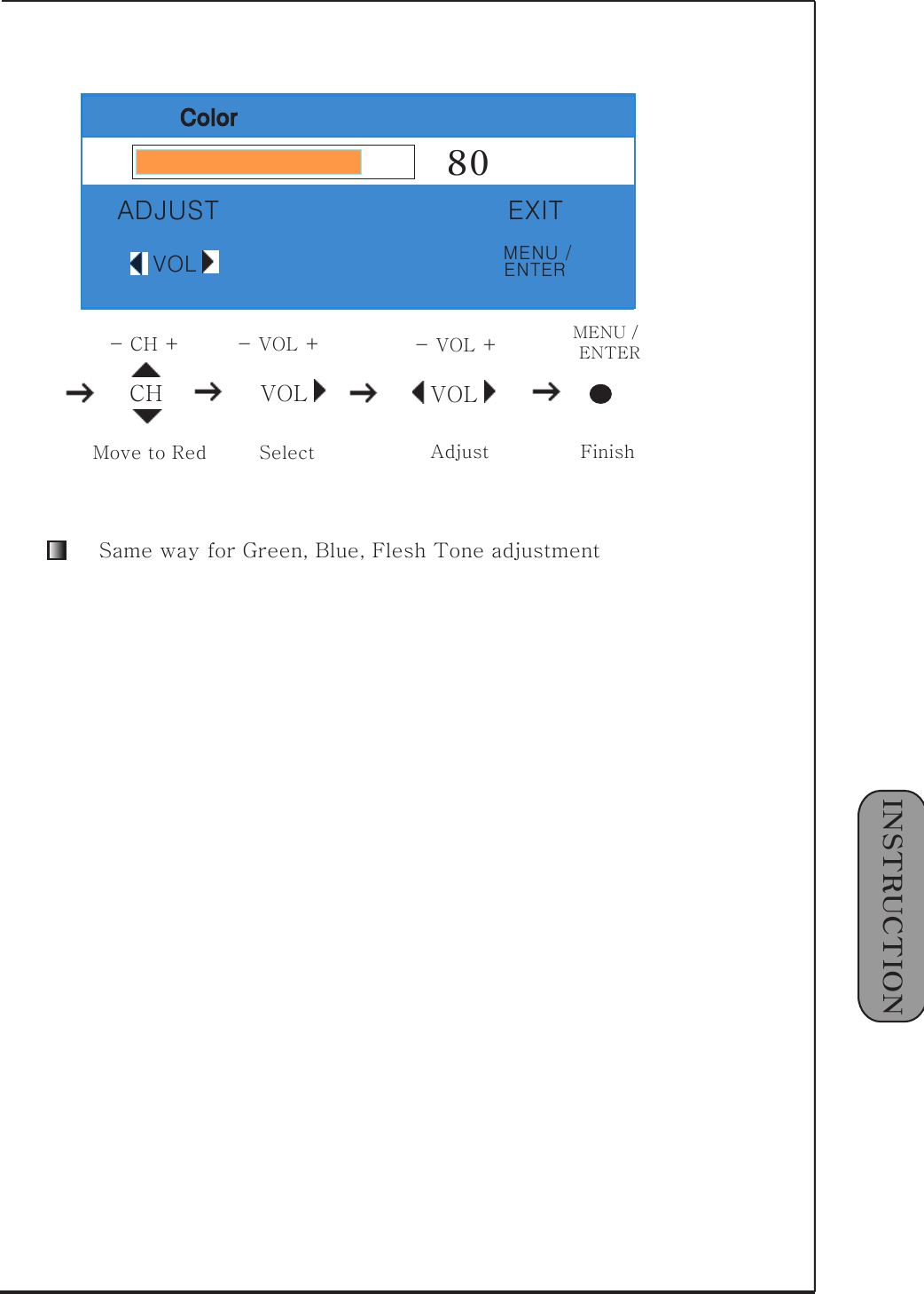 1󰚟INSTRUCTIONVOL-󰚟VOL󰚟+조정MENU󰚟/󰚟종료ENTERColor80ADJUST EXITVOLCH VOL-󰚟CH󰚟+ -󰚟VOL󰚟+Move󰚟to󰚟Red󰚟 SelectVOL-󰚟VOL󰚟+AdjustMENU󰚟/󰚟FinishENTERSame󰚟way󰚟for󰚟Green,󰚟Blue,󰚟Flesh󰚟Tone󰚟adjustmentMENU󰚟/ENTER