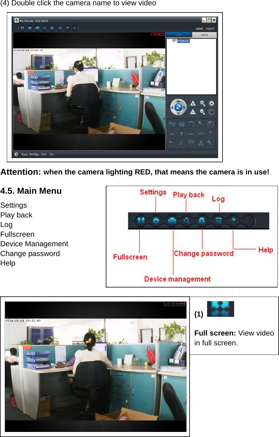 (4) Double click the camera name to view video           Attention: when the camera lighting RED, that means the camera is in use! 4.5. Main Menu Settings Play back Log  Fullscreen Device Management Change password Help              (1)     Full screen: View video in full screen.   