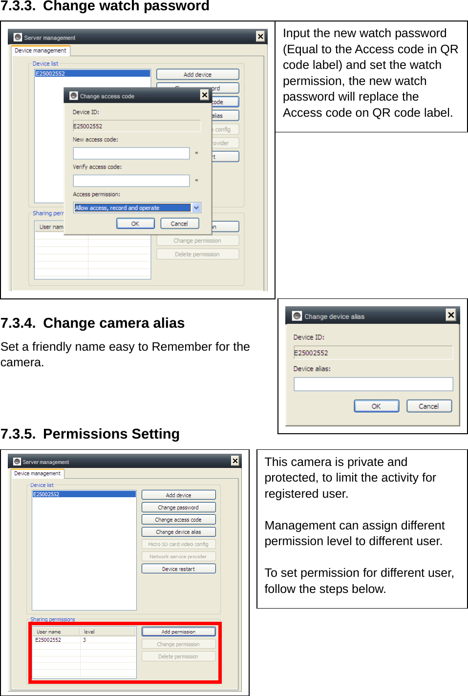 7.3.3.  Change watch password     7.3.4.  Change camera alias Set a friendly name easy to   Remember for the camera.    7.3.4.  Change camera alias Set a friendly name easy to Remember for the camera.    7.3.5. Permissions Setting          Input the new watch password (Equal to the Access code in QR code label) and set the watch permission, the new watch password will replace the Access code on QR code label. This camera is private and protected, to limit the activity for registered user.  Management can assign different permission level to different user.  To set permission for different user, follow the steps below. 