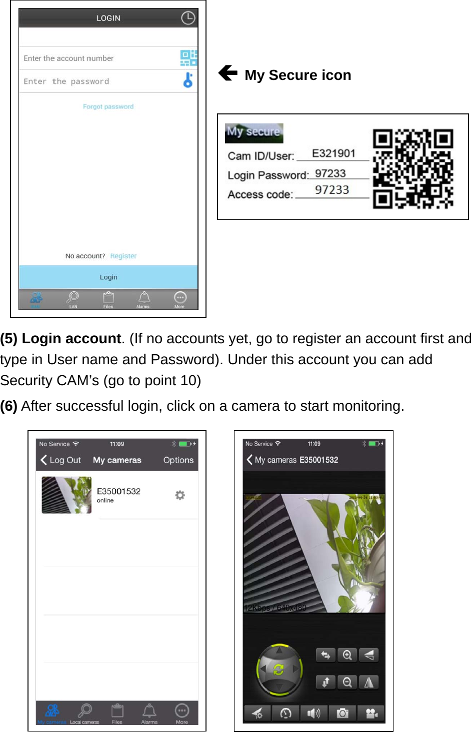    My Secure icon     (5) Login account. (If no accounts yet, go to register an account first and type in User name and Password). Under this account you can add Security CAM’s (go to point 10) (6) After successful login, click on a camera to start monitoring.              