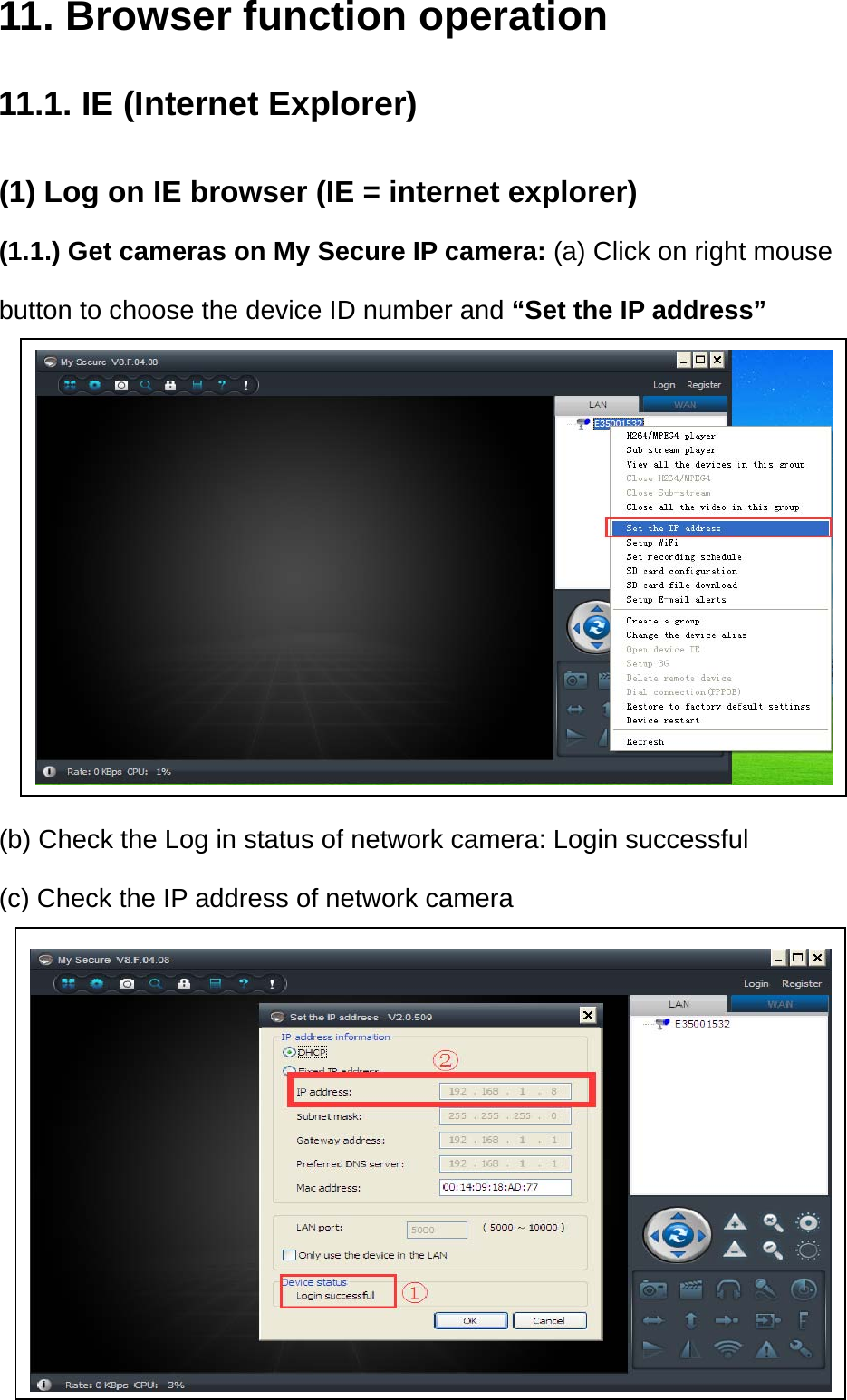 11. Browser function operation 11.1. IE (Internet Explorer) (1) Log on IE browser (IE = internet explorer) (1.1.) Get cameras on My Secure IP camera: (a) Click on right mouse button to choose the device ID number and “Set the IP address”         (b) Check the Log in status of network camera: Login successful (c) Check the IP address of network camera        