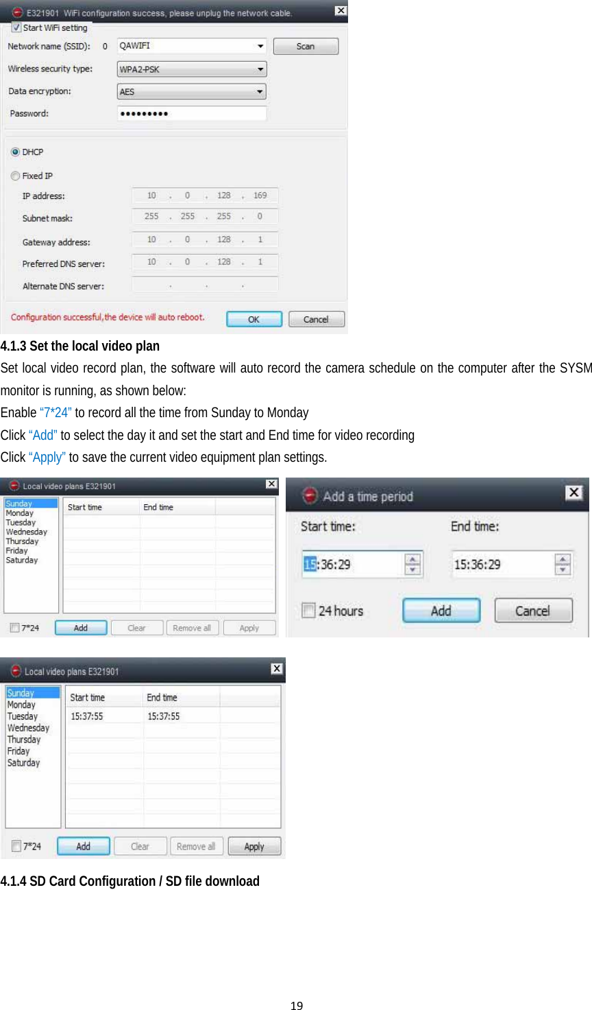 19 4.1.3 Set the local video plan Set local video record plan, the software will auto record the camera schedule on the computer after the SYSM monitor is running, as shown below:   Enable “7*24” to record all the time from Sunday to Monday Click “Add” to select the day it and set the start and End time for video recording Click “Apply” to save the current video equipment plan settings.     4.1.4 SD Card Configuration / SD file download 