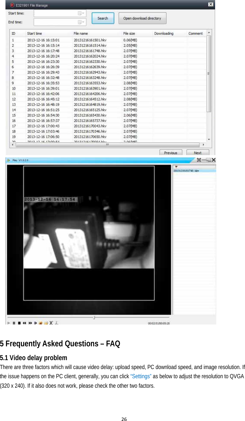 26   5 Frequently Asked Questions – FAQ 5.1 Video delay problem There are three factors which will cause video delay: upload speed, PC download speed, and image resolution. If the issue happens on the PC client, generally, you can click “Settings” as below to adjust the resolution to QVGA (320 x 240). If it also does not work, please check the other two factors.   