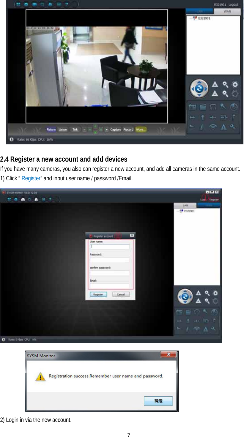 7  2.4 Register a new account and add devices If you have many cameras, you also can register a new account, and add all cameras in the same account.   1) Click “ Register” and input user name / password /Email.   2) Login in via the new account.   