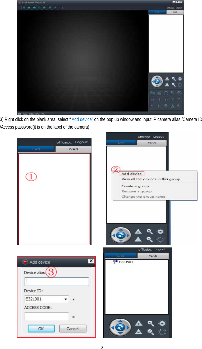 8         3) Right click on the blank area, select “ Add device” on the pop up window and input IP camera alias /Camera ID /Access password(it is on the label of the camera)                              