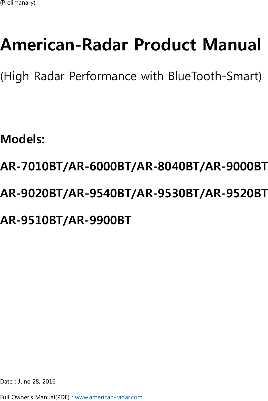 (Prelimanary)  American-Radar Product Manual (High Radar Performance with BlueTooth-Smart)  Models: AR-7010BT/AR-6000BT/AR-8040BT/AR-9000BT AR-9020BT/AR-9540BT/AR-9530BT/AR-9520BT AR-9510BT/AR-9900BT      Date : June 28, 2016 Full Owner&apos;s Manual(PDF) : www.american-radar.com 