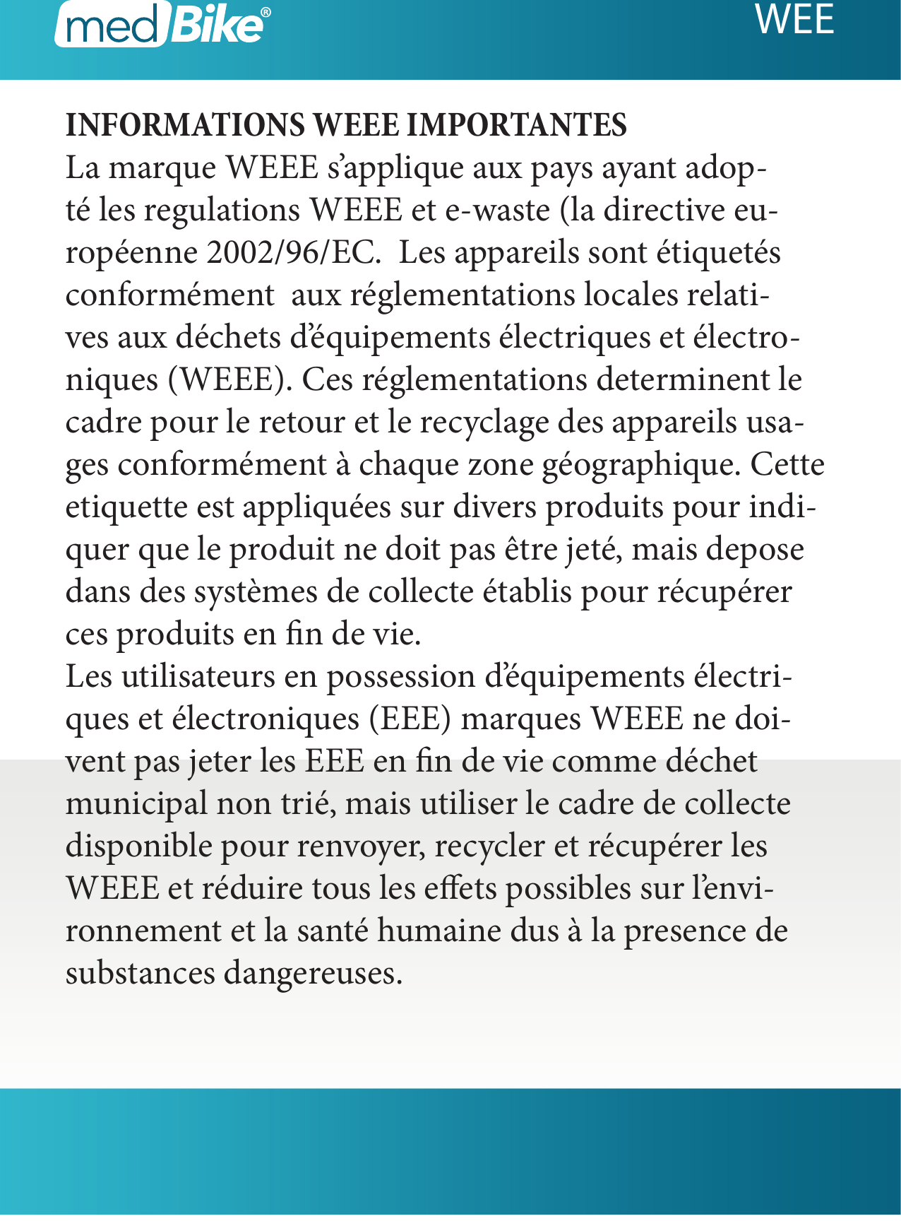 INFORMATIONS WEEE IMPORTANTESLa marque WEEE s&rsquo;applique aux pays ayant adop-t&eacute; les regulations WEEE et e-waste (la directive eu-rop&eacute;enne 2002/96/EC.  Les appareils sont &eacute;tiquet&eacute;s conform&eacute;ment  aux r&eacute;glementations locales relati-ves aux d&eacute;chets d&rsquo;&eacute;quipements &eacute;lectriques et &eacute;lectro-niques (WEEE). Ces r&eacute;glementations determinent le cadre pour le retour et le recyclage des appareils usa-ges conform&eacute;ment &agrave; chaque zone g&eacute;ographique. Cette etiquette est appliqu&eacute;es sur divers produits pour indi-quer que le produit ne doit pas &ecirc;tre jet&eacute;, mais depose dans des syst&egrave;mes de collecte &eacute;tablis pour r&eacute;cup&eacute;rer ces produits en n de vie.Les utilisateurs en possession d&rsquo;&eacute;quipements &eacute;lectri-ques et &eacute;lectroniques (EEE) marques WEEE ne doi-vent pas jeter les EEE en n de vie comme d&eacute;chet municipal non tri&eacute;, mais utiliser le cadre de collecte disponible pour renvoyer, recycler et r&eacute;cup&eacute;rer les WEEE et r&eacute;duire tous les eets possibles sur l&rsquo;envi-ronnement et la sant&eacute; humaine dus &agrave; la presence de substances dangereuses. WEE