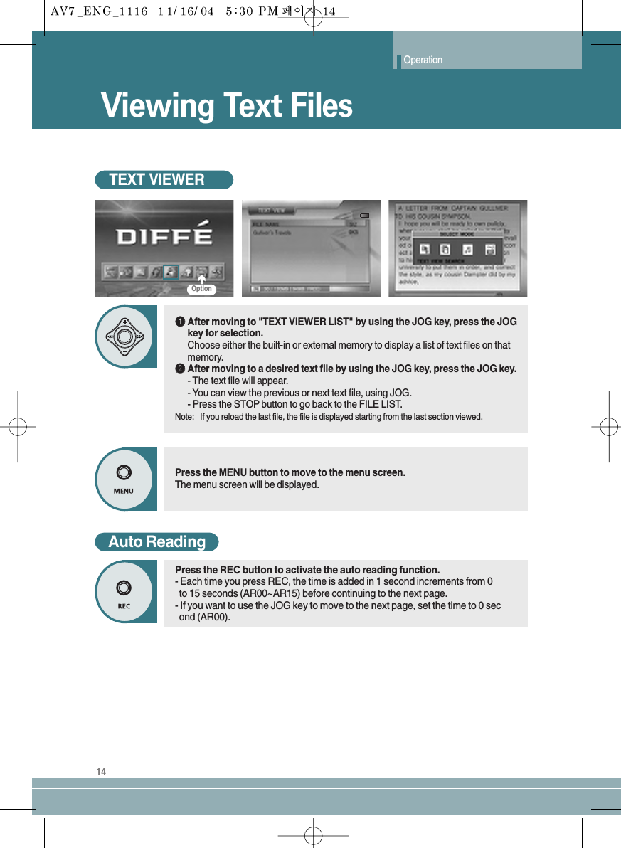 Operation14Viewing Text FilesTEXT VIEWERŒŒAfter moving to &quot;TEXT VIEWER LIST&quot; by using the JOG key, press the JOGkey for selection. Choose either the built-in or external memory to display a list of text files on thatmemory.´´After moving to a desired text file by using the JOG key, press the JOG key.- The text file will appear.- You can view the previous or next text file, using JOG.- Press the STOP button to go back to the FILE LIST.Note: If you reload the last file, the file is displayed starting from the last section viewed.Press the MENU button to move to the menu screen.The menu screen will be displayed.Auto ReadingPress the REC button to activate the auto reading function.- Each time you press REC, the time is added in 1 second increments from 0   to 15 seconds (AR00~AR15) before continuing to the next page.- If you want to use the JOG key to move to the next page, set the time to 0 second (AR00).Option