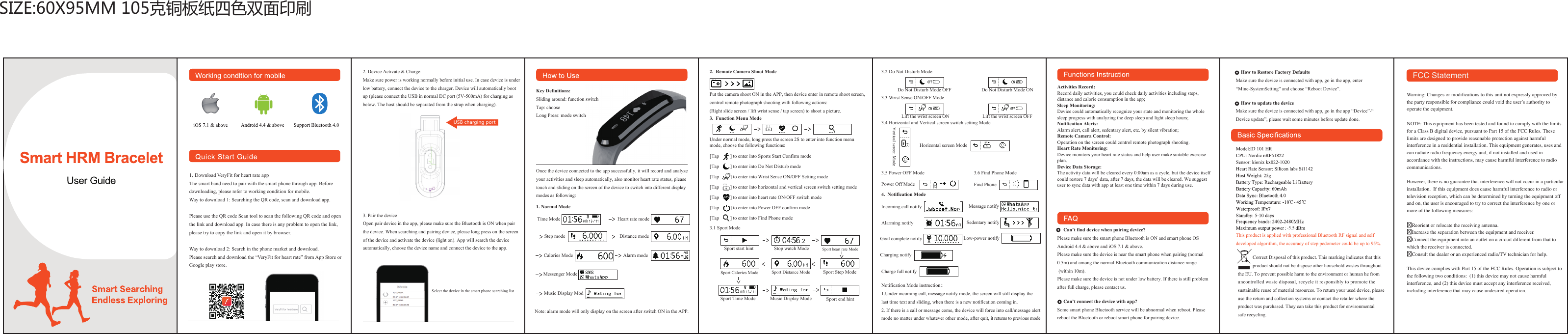 2. Device Activate &amp; ChargeMake sure power is working normally before initial use. In case device is underlow battery, connect the device to the charger. Device will automatically boot up (please connect the USB in normal DC port (5V-500mA) for charging as below. The host should be separated from the strap when charging).3. Pair the deviceOpen pair device in the app, please make sure the Bluetooth is ON when pair the device. When searching and pairing device, please long press on the screen of the device and activate the device (light on). App will search the device automatically, choose the device name and connect the device to the app.Select the device in the smart phone searching listOnce the device connected to the app successfully, it will record and analyze your activities and sleep automatically, also monitor heart rate status, pleasetouch and sliding on the screen of the device to switch into different display modes as following:1. Normal ModePut the camera shoot ON in the APP, then device enter in remote shoot screen,control remote photograph shooting with following actions:(Right slide screen / lift wrist sense / tap screen) to shoot a picture.Under normal mode, long press the screen 2S to enter into function menu mode, choose the following functions:3.1 Sport Mode3.2 Do Not Disturb Mode3.3 Wrist Sense ON/OFF Mode3.4 Horizontal and Vertical screen switch setting Mode3.5 Power OFF ModeNotification Mode instruction：1.Under incoming call, message notify mode, the screen will still display the last time text and sliding, when there is a new notification coming in.2. If there is a call or message come, the device will force into call/message alert mode no matter under whatever other mode, after quit, it returns to previous mode.Incoming call notify Message notifyPower Off Mode2.  Remote Camera Shoot Mode3.  Function Menu Mode4.  Notification Mode Key Definitions:Sliding around: function switchTap: chooseLong Press: mode switchUSB charging portNote: alarm mode will only display on the screen after switch ON in the APP.Time Mode Heart rate mode  Distance modeStep mode  Alarm modeCalories ModeMessenger ModeMusic Display Mod      [Tap         ] to enter into Sports Start Confirm mode[Tap         ] to enter into Do Not Disturb mode[Tap         ] to enter into Wrist Sense ON/OFF Setting mode[Tap         ] to enter into horizontal and vertical screen switch setting mode  [Tap         ] to enter into heart rate ON/OFF switch mode[Tap         ] to enter into Power OFF confirm mode[Tap         ] to enter into Find Phone mode      Sport start hint Stop watch Mode Sport heart rate Mode Sport Distance Mode Sport Step Mode Sport Calories Mode Sport Time Mode Music Display Mode Sport end hint Lift the wrist screen ONDo Not Disturb Mode OFF Do Not Disturb Mode ONLift the wrist screen OFFHorizontal screen ModeVertical screen Mode   3.6 Find Phone ModeFind Phone   Alarming notify Sedentary notifyGoal complete notifyCharging notifyCharge full notify   Low-power notify   Activities Record: Record daily activities, you could check daily activities including steps, distance and calorie consumption in the app;Sleep Monitoring: Device could automatically recognize your state and monitoring the whole sleep progress with analyzing the deep sleep and light sleep hours;Notification Alerts: Alarm alert, call alert, sedentary alert, etc. by silent vibration;Remote Camera Control: Operation on the screen could control remote photograph shooting.Heart Rate Monitoring:Device monitors your heart rate status and help user make suitable exercise plan.Device Data Storage:The activity data will be cleared every 0:00am as a cycle, but the device itself could restore 7 days’ data, after 7 days, the data will be cleared. We suggest user to sync data with app at least one time within 7 days during use.     Can’t find device when pairing device?Please make sure the smart phone Bluetooth is ON and smart phone OS Android 4.4 &amp; above and iOS 7.1 &amp; above.Please make sure the device is near the smart phone when pairing (normal 0.5m) and among the normal Bluetooth communication distance range (within 10m).Please make sure the device is not under low battery. If there is still problem after full charge, please contact us.     Can’t connect the device with app?Some smart phone Bluetooth service will be abnormal when reboot. Please reboot the Bluetooth or reboot smart phone for pairing device.    How to Restore Factory DefaultsMake sure the device is connected with app, go in the app, enter “Mine-SystemSetting” and choose “Reboot Device”.    How to update the deviceMake sure the device is connected with app, go in the app “Device”-“Device update”, please wait some minutes before update done.This product is applied with professional Bluetooth RF signal and self developed algorithm, the accuracy of step pedometer could be up to 95%.1. Download VeryFit for heart rate appThe smart band need to pair with the smart phone through app. Before downloading, please refer to working condition for mobile.Way to download 1: Searching the QR code, scan and download app.Please use the QR code Scan tool to scan the following QR code and open the link and download app. In case there is any problem to open the link, please try to copy the link and open it by browser.Way to download 2: Search in the phone market and download.Please search and download the “VeryFit for heart rate” from App Store or Google play store.            Correct Disposal of this product. This marking indicates that this            product should not be dispose other household wastes throughout the EU. To prevent possible harm to the environment or human he from uncontrolled waste disposal, recycle it responsibly to promote the sustainable reuse of material resources. To return your used device, please use the return and collection systems or contact the retailer where the product was purchased. They can take this product for environmental safe recycling.SIZE:60X95MM 105克铜板纸四色双面印刷                               Warning: Changes or modifications to this unit not expressly approved bythe party responsible for compliance could void the user’s authority to operate the equipment.NOTE: This equipment has been tested and found to comply with the limitsfor a Class B digital device, pursuant to Part 15 of the FCC Rules. Theselimits are designed to provide reasonable protection against harmful interference in a residential installation. This equipment generates, uses andcan radiate radio frequency energy and, if not installed and used in accordance with the instructions, may cause harmful interference to radio communications.However, there is no guarantee that interference will not occur in a particularinstallation.  If this equipment does cause harmful interference to radio or television reception, which can be determined by turning the equipment offand on, the user is encouraged to try to correct the interference by one ormore of the following measures:Reorient or relocate the receiving antenna.Increase the separation between the equipment and receiver.Connect the equipment into an outlet on a circuit different from that to which the receiver is connected.Consult the dealer or an experienced radio/TV technician for help.This device complies with Part 15 of the FCC Rules. Operation is subject tothe following two conditions:  (1) this device may not cause harmfulinterference, and (2) this device must accept any interference received,including interference that may cause undesired operation.                                                               FCC Statement-5.5