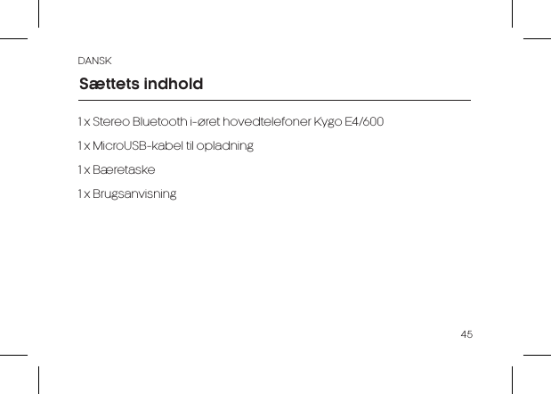 DANSK451 x Stereo Bluetooth i-&oslash;ret hovedtelefoner Kygo E4/6001 x MicroUSB-kabel til opladning1 x B&aelig;retaske1 x BrugsanvisningS&aelig;ttets indhold