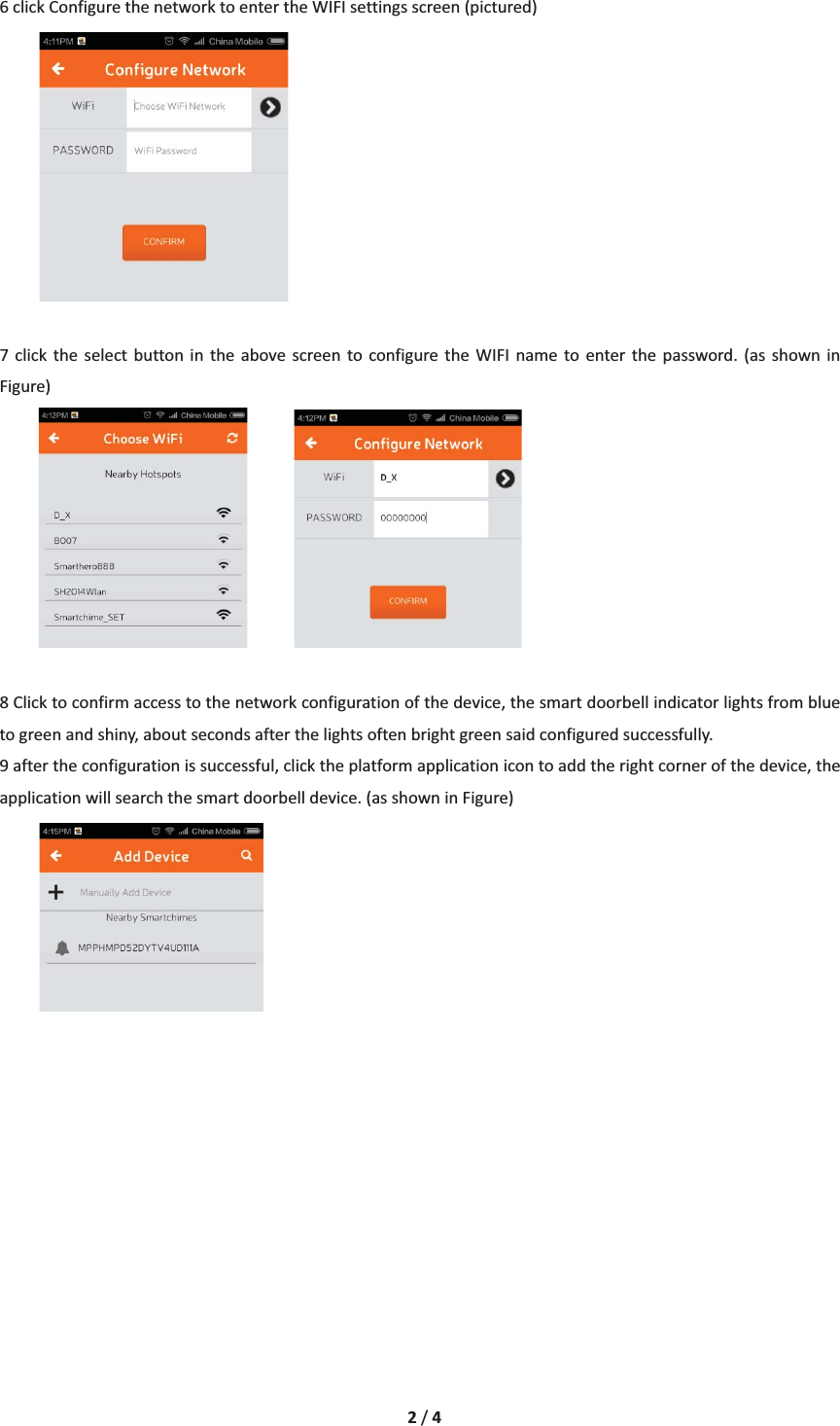 2/46clickConfigurethenetworktoentertheWIFIsettingsscreen(pictured)7 click the select button in the above screen to configure the WIFI name to enter the password. (as shown inFigure) 8Clicktoconfirmaccesstothenetworkconfigurationofthedevice,thesmartdoorbellindicatorlightsfrombluetogreenandshiny,aboutsecondsafterthelightsoftenbrightgreensaidconfiguredsuccessfully.9aftertheconfigurationissuccessful,clicktheplatformapplicationicontoaddtherightcornerofthedevice,theapplicationwillsearchthesmartdoorbelldevice.(asshowninFigure)