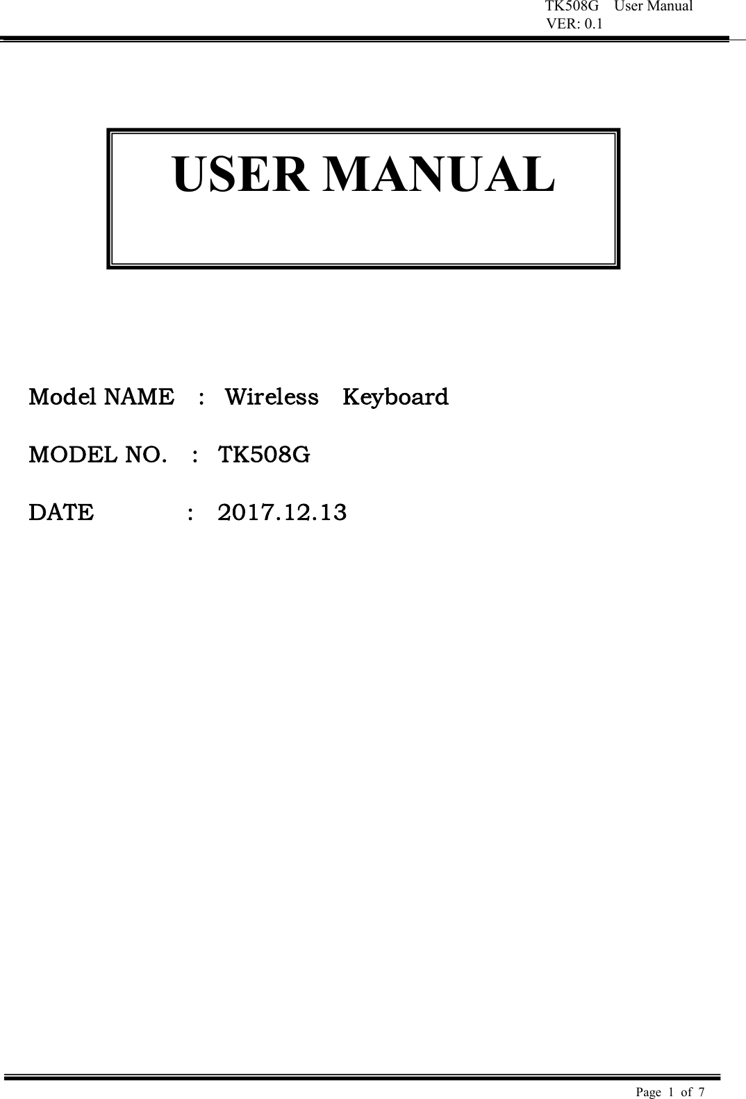 TK508G    User Manual VER: 0.1  Page  1  of  7                  Model NAME    :   Wireless    Keyboard  MODEL NO.    :   TK508G  DATE                :    2017.12.13  USER MANUAL  