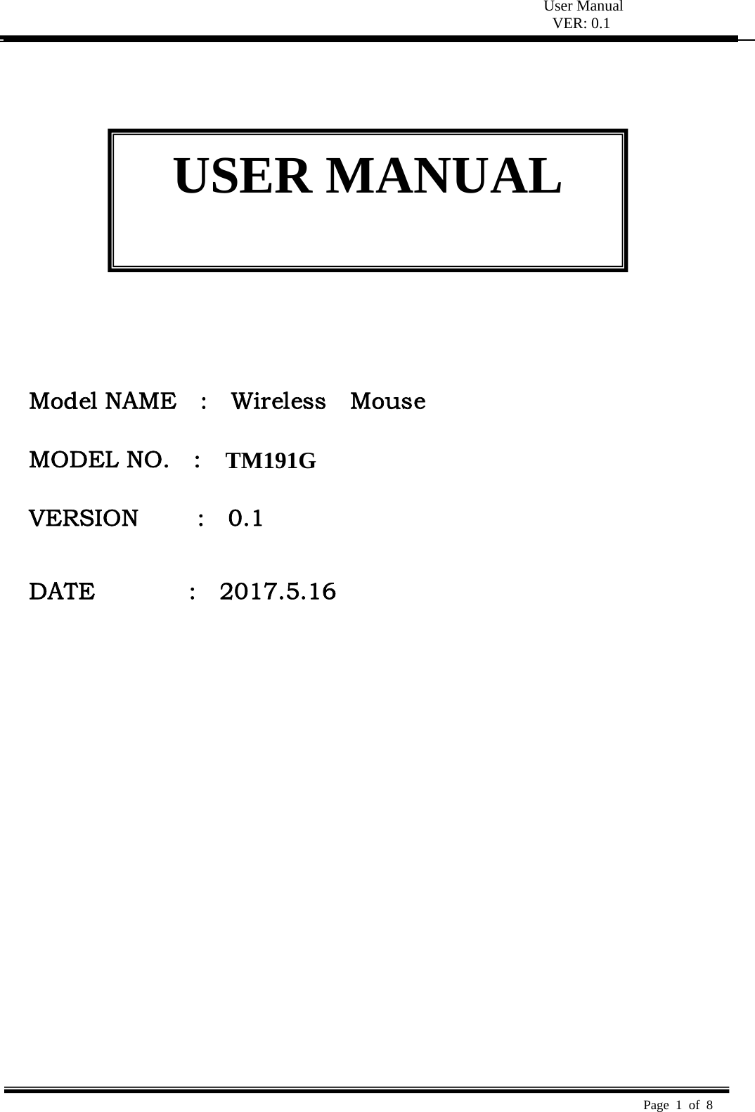  User Manual VER: 0.1  Page 1 of 8                Model NAME    :    Wireless    Mouse  MODEL NO.    :        VERSION     :  0.1   DATE                :    2017.5.16  USER MANUAL TM19  1G