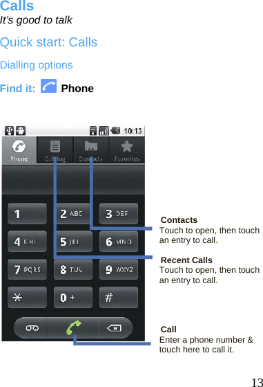  Calls It’s good to talk Quick start: Calls Dialling options Find it:   Phone           13 Contacts Touch to open, then touch an entry to call.  Recent Calls Touch to open, then touch an entry to call.       Call Enter a phone num er &amp; btouch here to call it.  