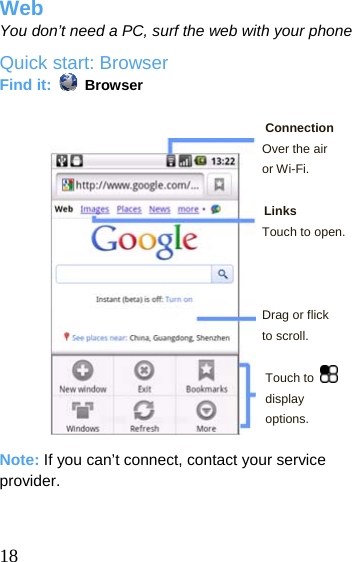  Web You don’t need a PC, surf the web with your phone Quick start: Browser Find it:   Browser  Connection Over the air  18 or Wi-Fi.  Links Touch to open.    Drag or flick to scroll.  Touch to   display options.  Note: If you can’t connect, contact your service provider.   