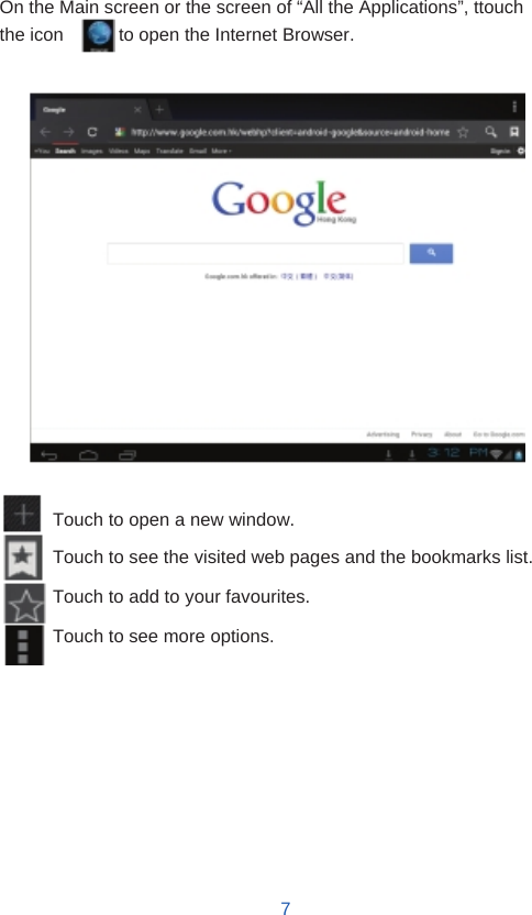      Internet Browser  On the Main screen or the screen of “All the Applications”, ttouch the icon      to open the Internet Browser.                     Touch to open a new window. Touch to see the visited web pages and the bookmarks list. Touch to add to your favourites. Touch to see more options.           7