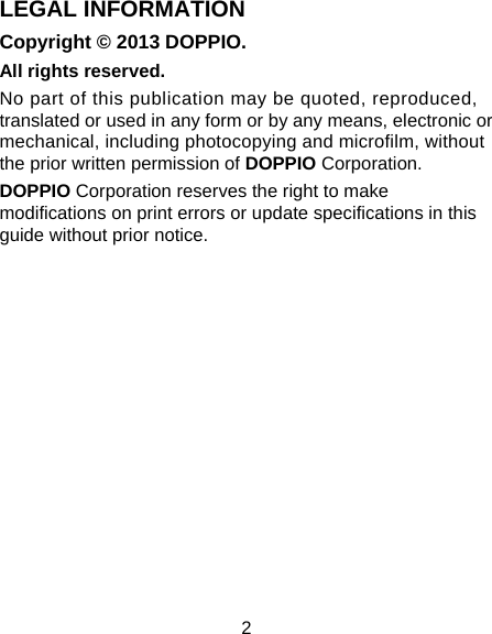 2 LEGAL INFORMATION Copyright © 2013 DOPPIO. All rights reserved. No part of this publication may be quoted, reproduced, translated or used in any form or by any means, electronic or mechanical, including photocopying and microfilm, without the prior written permission of DOPPIO Corporation. DOPPIO Corporation reserves the right to make modifications on print errors or update specifications in this guide without prior notice.        