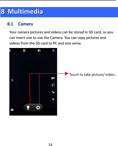  2488  MMuullttiimmeeddiiaa8.1 CameraYYoouurrccaammeerraappiiccttuurreessaannddvviiddeeoossccaannbbeessttoorreeddiinnSSDDccaarrdd,,ssooyyoouuccaanniinnsseerrttoonneettoouusseetthheeCCaammeerraa..YYoouuccaannccooppyyppiiccttuurreessaannddvviiddeeoossffrroommtthheeSSDDccaarrddttooPPCCaannddvviicceevveerrssaa..Touchtotakepicture/video.