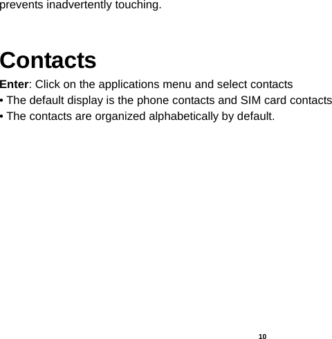   10  prevents inadvertently touching.  Contacts Enter: Click on the applications menu and select contacts • The default display is the phone contacts and SIM card contacts • The contacts are organized alphabetically by default.  