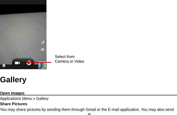   19   Gallery  Open Images                                                                                     Applications Menu » Gallery Share Pictures You may share pictures by sending them through Gmail or the E-mail application. You may also send Select from Camera or Video 
