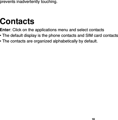   10  prevents inadvertently touching.  Contacts Enter: Click on the applications menu and select contacts • The default display is the phone contacts and SIM card contacts • The contacts are organized alphabetically by default.  