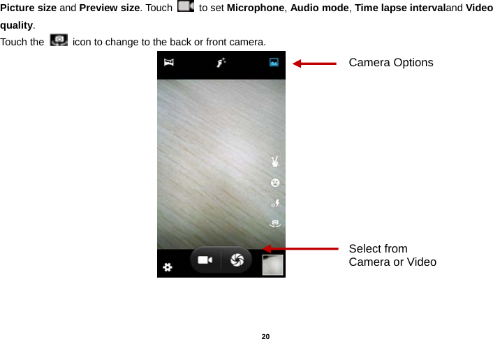   20  Picture size and Preview size. Touch   to set Microphone, Audio mode, Time lapse intervaland Video quality. Touch the   icon to change to the back or front camera.                                                      Select from Camera or Video Camera Options 