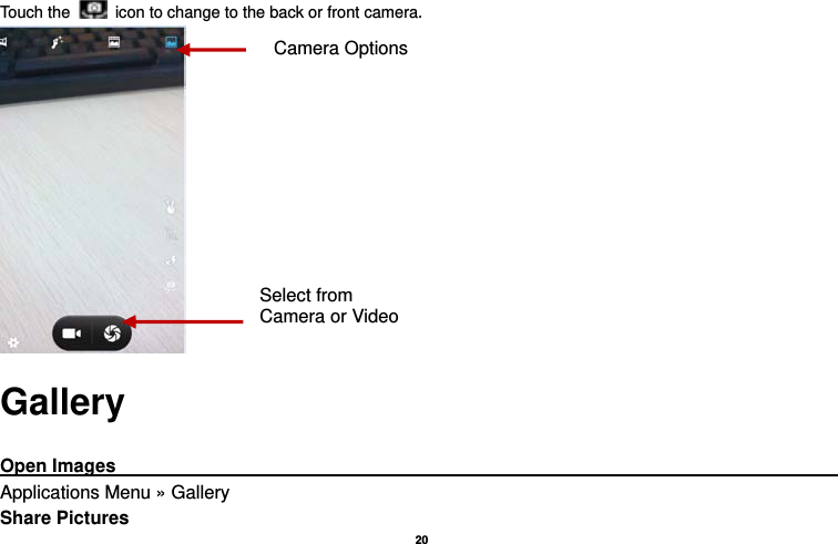   20  Touch the   icon to change to the back or front camera.  Gallery  Open Images                                                                                     Applications Menu » Gallery Share Pictures Select from Camera or Video Camera Options 