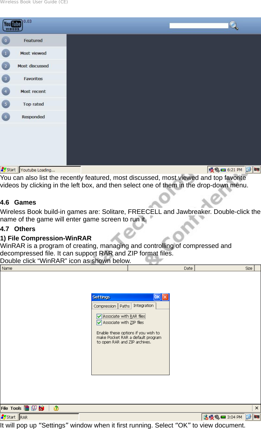 Wireless Book User Guide (CE)  You can also list the recently featured, most discussed, most viewed and top favorite videos by clicking in the left box, and then select one of them in the drop-down menu.  4.6   Games Wireless Book build-in games are: Solitare, FREECELL and Jawbreaker. Double-click the name of the game will enter game screen to run it.   4.7   Others 1) File Compression-WinRAR WinRAR is a program of creating, managing and controlling of compressed and decompressed file. It can support RAR and ZIP format files. Double click “WinRAR” icon as shown below.  It will pop up “Settings” window when it first running. Select “OK” to view document. 