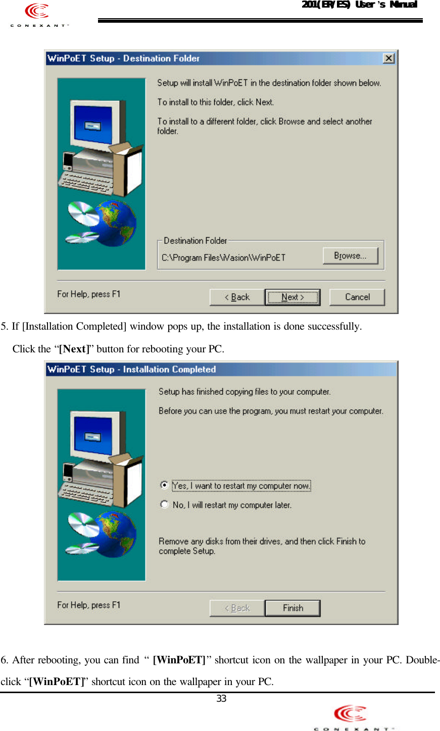                                                                                                                                                33201(ER/ES) User201(ER/ES) User ’s Manuals Manual     5. If [Installation Completed] window pops up, the installation is done successfully.   Click the “[Next]” button for rebooting your PC.    6. After rebooting, you can find “ [WinPoET]” shortcut icon on the wallpaper in your PC. Double-click “[WinPoET]” shortcut icon on the wallpaper in your PC. 