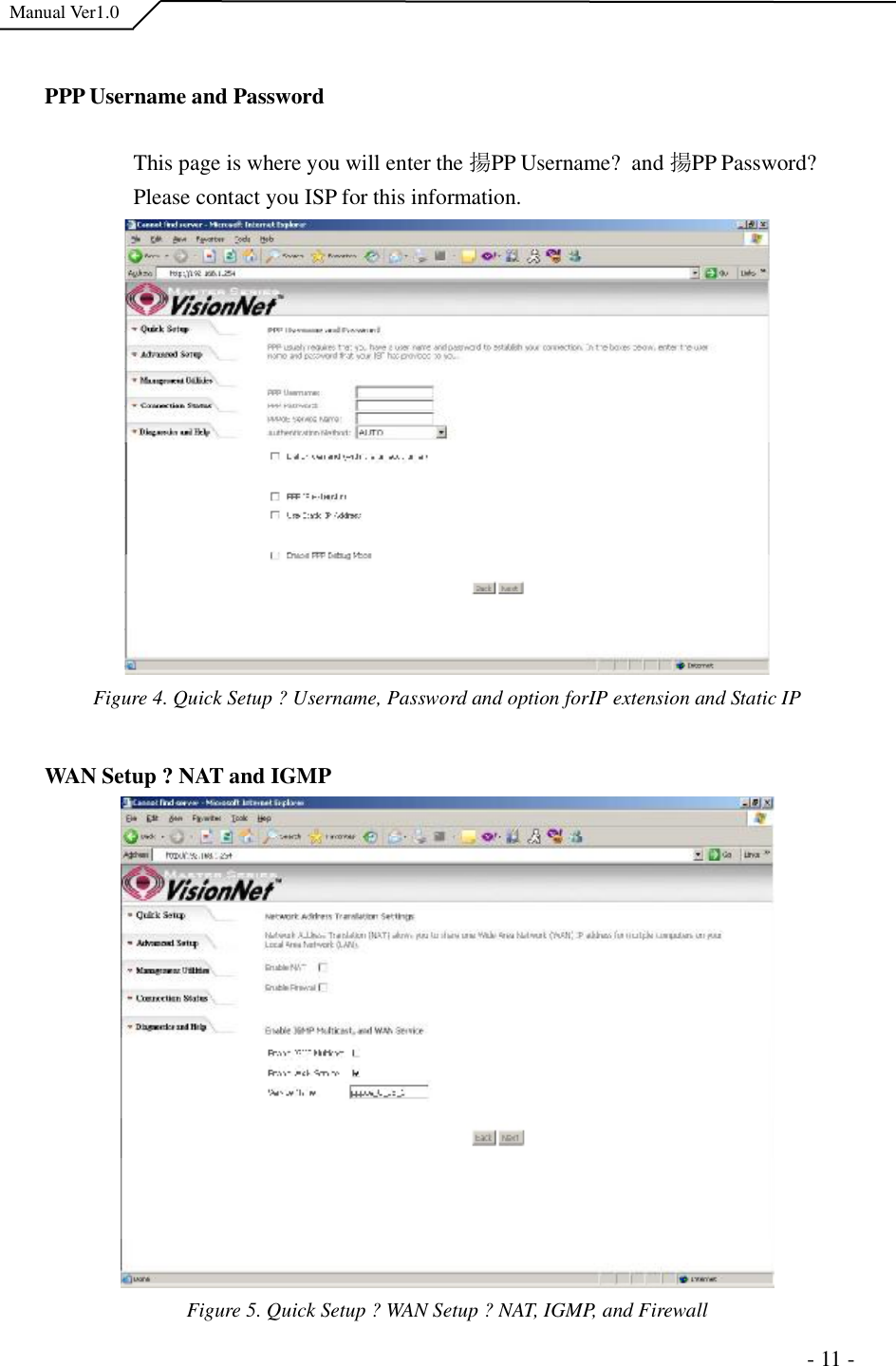  Manual Ver1.0 PPP Username and Password  This page is where you will enter the 揚PP Username? and 揚PP Password?  Please contact you ISP for this information. Figure 4. Quick Setup ?Username, Password and option forIP extension and Static IPWAN Setup ?NAT and IGMP Figure 5. Quick Setup ?WAN Setup ?NAT, IGMP, and Firewall                                                                      - 11 - 