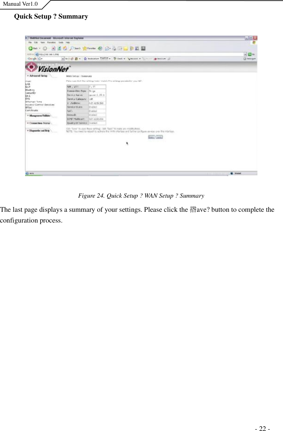  Manual Ver1.0 Quick Setup ?Summary Figure 24. Quick Setup ?WAN Setup ?SummaryThe last page displays a summary of your settings. Please click the 揝ave?button to complete the configuration process.                                                                      - 22 - 