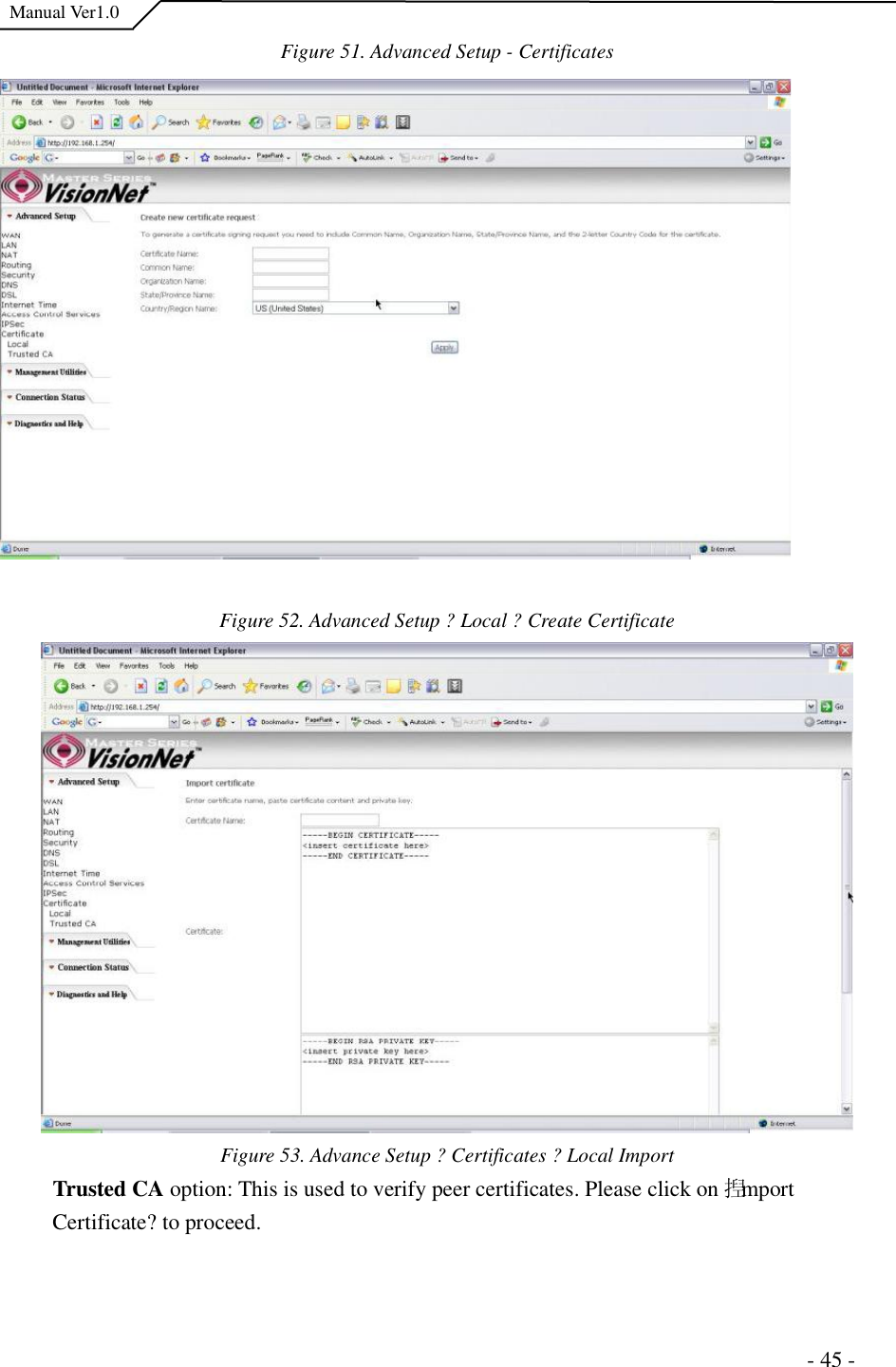  Manual Ver1.0 Figure 51. Advanced Setup - Certificates Figure 52. Advanced Setup ?Local ?Create Certificate Figure 53. Advance Setup ?Certificates ?Local Import Trusted CA option: This is used to verify peer certificates. Please click on 揑mport Certificate?to proceed.                                                                      - 45 - 