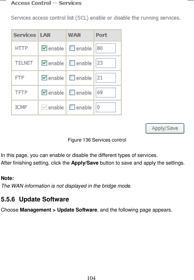  104  Figure 136 Services control  In this page, you can enable or disable the different types of services. After finishing setting, click the Apply/Save button to save and apply the settings.  Note: The WAN information is not displayed in the bridge mode. 5.5.6  Update Software Choose Management &gt; Update Software, and the following page appears.   