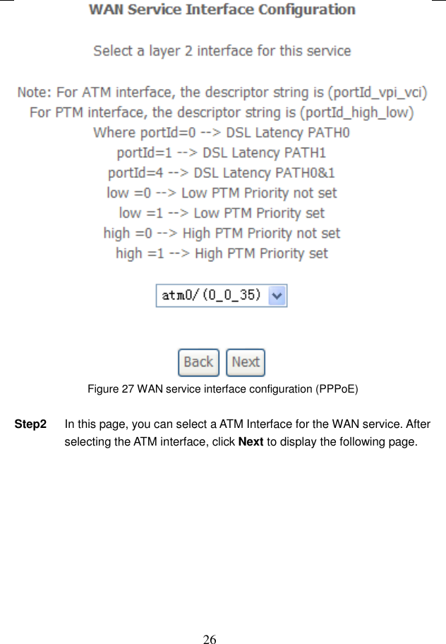  26  Figure 27 WAN service interface configuration (PPPoE)  Step2  In this page, you can select a ATM Interface for the WAN service. After selecting the ATM interface, click Next to display the following page. 