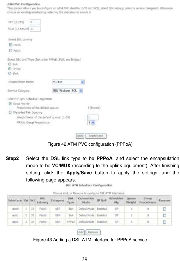  39  Figure 42 ATM PVC configuration (PPPoA)  Step2  Select  the  DSL  link  type  to  be  PPPoA, and  select  the  encapsulation mode to be VC/MUX (according to the uplink equipment). After finishing setting,  click  the  Apply/Save  button  to  apply  the  setings,  and  the following page appears.  Figure 43 Adding a DSL ATM interface for PPPoA service  