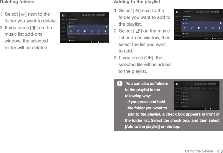 Deleting folders1. Select [    ] next to the   folder you want to delete. 2. If you press [    ] on the   music list add-ons   window, the selected   folder will be deleted. Adding to the playlist1. Select [    ] next to the   folder you want to add to   the playlist. 2. Select [     ] on the music  list add-ons window, then   select the list you want   to add.3. If you press [OK], the  selected file will be added   to the playlist. 43 You can also ad folders to the playlist in the following way:- If you press and hold   the folder you want to   add to the playlist, a check box appears in front of the folder list. Select the check box, and then select [Add to the playlist] on the top.Using the Device