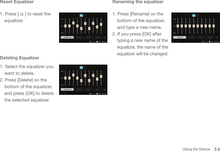 Reset Equalizer1. Press [     ] to reset the  equalizer. Deleting Equalizer1. Select the equalizer you   want to delete. 2. Press [Delete] on the   bottom of the equalizer,   and press [OK] to delete   the selected equalizer. Renaming the equalizer1. Press [Rename] on the   bottom of the equalizer,   and type a new name. 2. If you press [OK] after  typing a new name of the  equalizer, the name of the   equalizer will be changed. 58Using the Device