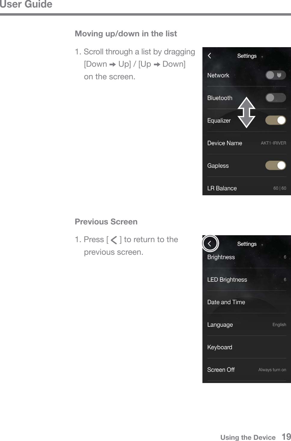 User Guide1. Scroll through a list by dragging   [Down     Up] / [Up     Down]   on the screen.Moving up/down in the list1. Press [     ] to return to the  previous screen.Previous ScreenUsing the Device   19