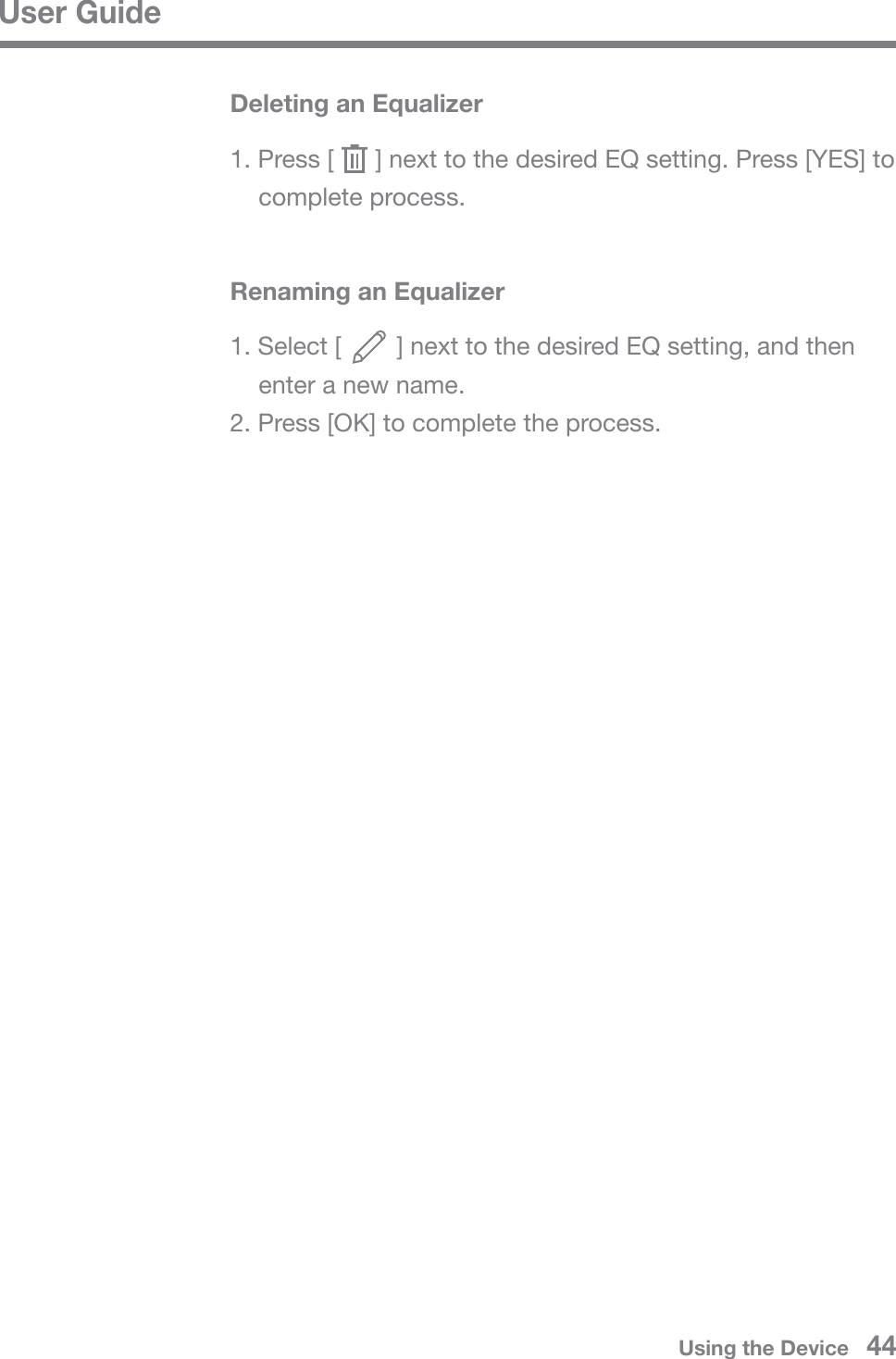 User GuideUsing the Device   44Deleting an Equalizer1. Press [      ] next to the desired EQ setting. Press [YES] to  complete process.Renaming an Equalizer1. Select [        ] next to the desired EQ setting, and then   enter a new name.2. Press [OK] to complete the process.